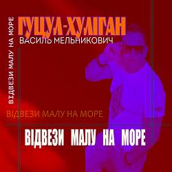 Василь Мельникович 'Гуцул-Хуліган' - Відвези малу на море