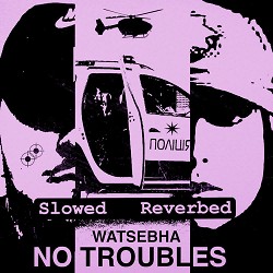 Watsebha - No Troubles (Slowed Reverbed)
